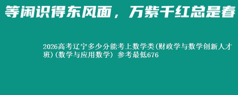 2026高考辽宁多少分能考上数学类(财政学与数学创新人才班)(数学与应用数学) 参考最低676