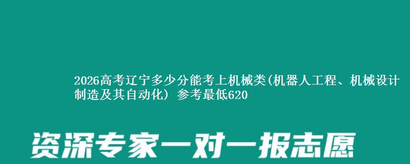 2026高考辽宁多少分能考上机械类(机器人工程、机械设计制造及其自动化) 参考最低620