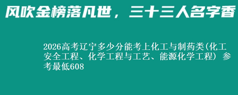 2026高考辽宁多少分能考上化工与制药类(化工安全工程、化学工程与工艺、能源化学工程) 参考最低608