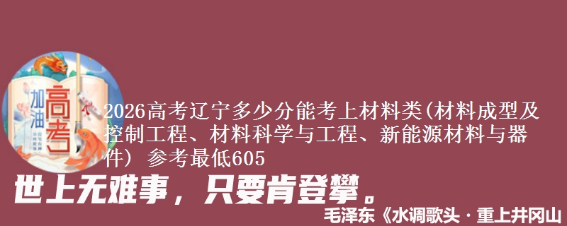 2026高考辽宁多少分能考上材料类(材料成型及控制工程、材料科学与工程、新能源材料与器件) 参考最低605