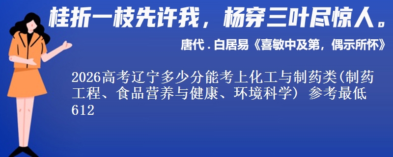 2026高考辽宁多少分能考上化工与制药类(制药工程、食品营养与健康、环境科学) 参考最低612