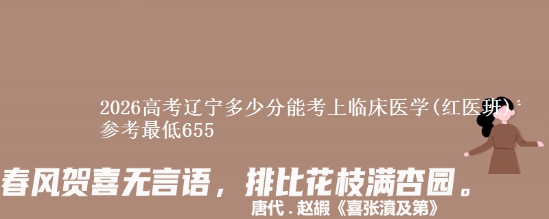 2026高考辽宁多少分能考上临床医学(红医班) 参考最低655