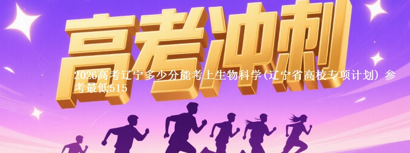 2026高考辽宁多少分能考上生物科学(辽宁高校专项计划) 参考最低515