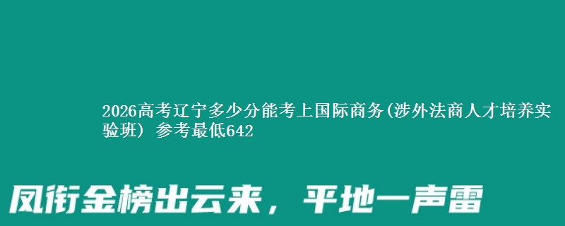 2026高考辽宁多少分能考上国际商务(涉外法商人才培养实验班) 参考最低642