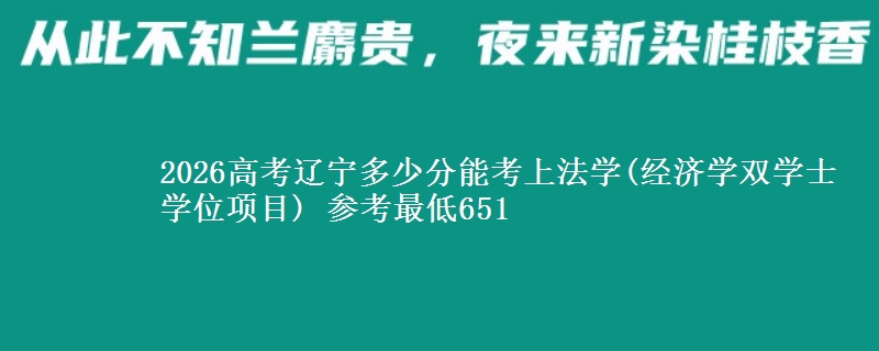 2026高考辽宁多少分能考上法学(经济学双学士学位项目) 参考最低651