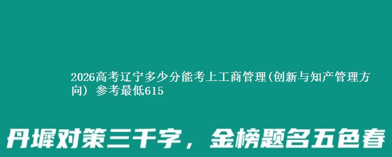 2026高考辽宁多少分能考上工商管理(创新与知产管理方向) 参考最低615