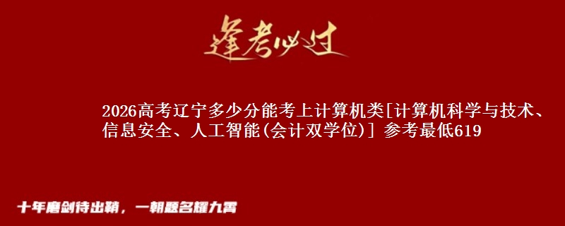 2026高考辽宁多少分能考上计算机类[计算机科学与技术、信息安全、人工智能(会计双学位)] 参考最低619