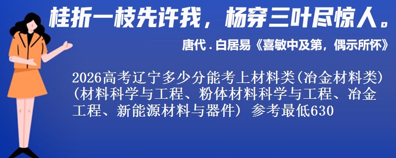2026高考辽宁多少分能考上材料类(冶金材料类)(材料科学与工程、粉体材料科学与工程、冶金工程、新能源材料与器件) 参考最低630