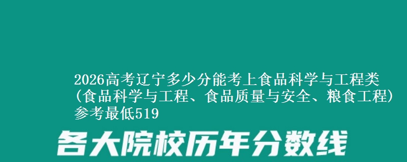 2026高考辽宁多少分能考上食品科学与工程类(食品科学与工程、食品质量与安全、粮食工程) 参考最低519