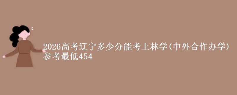 2026高考辽宁多少分能考上林学(中外合作办学) 参考最低454