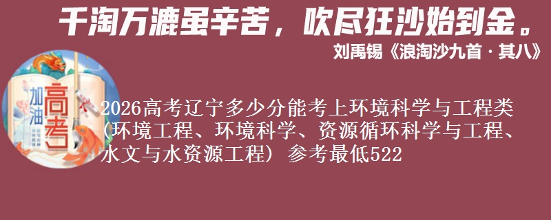 2026高考辽宁多少分能考上环境科学与工程类(环境工程、环境科学、资源循环科学与工程、水文与水资源工程) 参考最低522