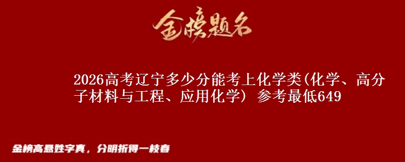 2026高考辽宁多少分能考上化学类(化学、高分子材料与工程、应用化学) 参考最低649