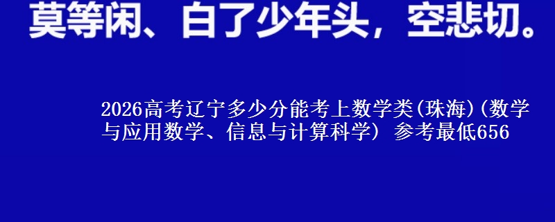 2026高考辽宁多少分能考上数学类(珠海)(数学与应用数学、信息与计算科学) 参考最低656