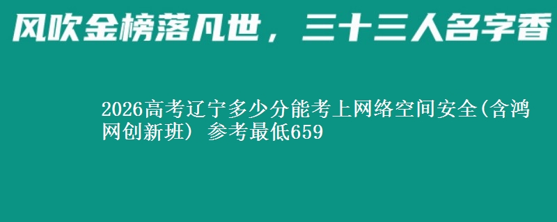 2026高考辽宁多少分能考上网络空间安全(含鸿网创新班) 参考最低659