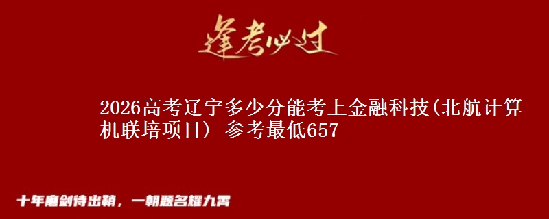 2026高考辽宁多少分能考上金融科技(北航计算机联培项目) 参考最低657