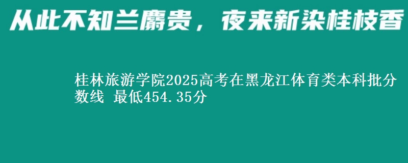 桂林旅游学院2025年在黑龙江体育类分数线 最低454.35分