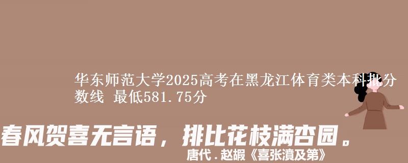 华东师范大学2025高考在黑龙江体育类本科批分数线 最低581.75分