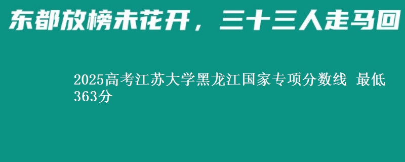2025高考江苏大学黑龙江国家专项分数线 最低363分