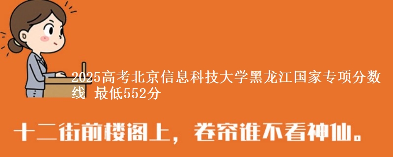 2025高考北京信息科技大学黑龙江国家专项分数线 最低552分