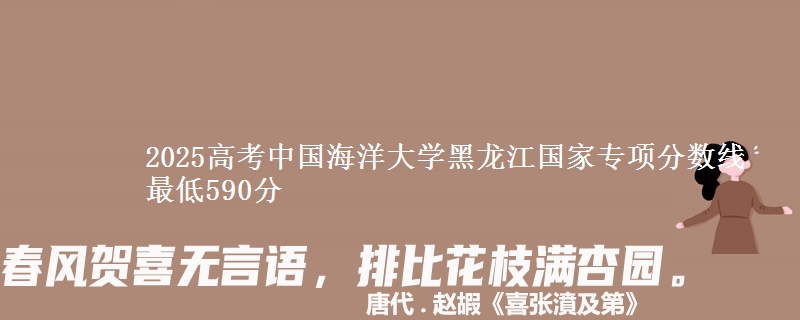 2025高考中国海洋大学黑龙江国家专项分数线 最低590分
