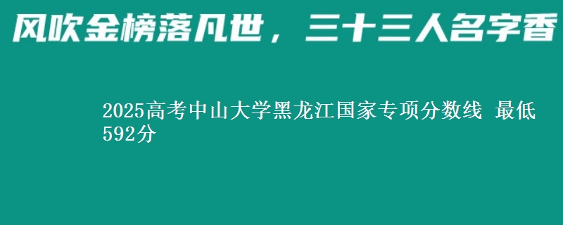 2025高考中山大学黑龙江国家专项分数线 最低592分