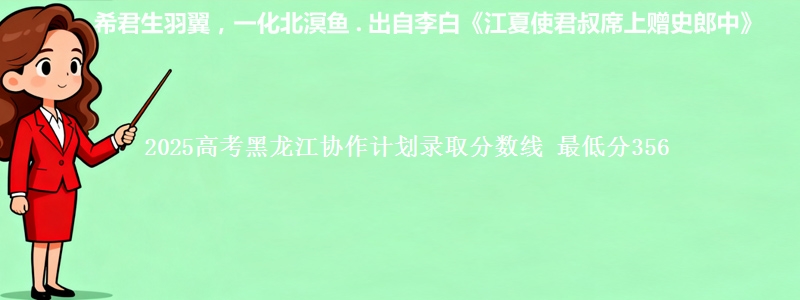 2025高考黑龙江协作计划录取分数线 最低分356