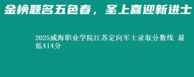 2025威海职业学院江苏定向军士录取分数线 最低414分