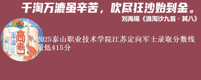 2025泰山职业技术学院江苏定向军士录取分数线 最低415分