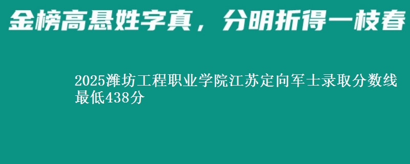 2025潍坊工程职业学院江苏定向军士录取分数线 最低438分