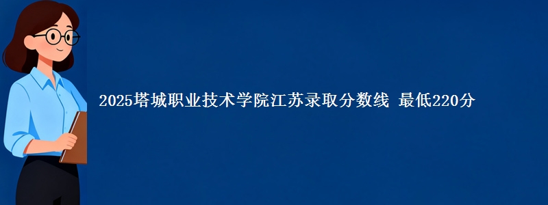 2025塔城职业技术学院江苏录取分数线 最低220分