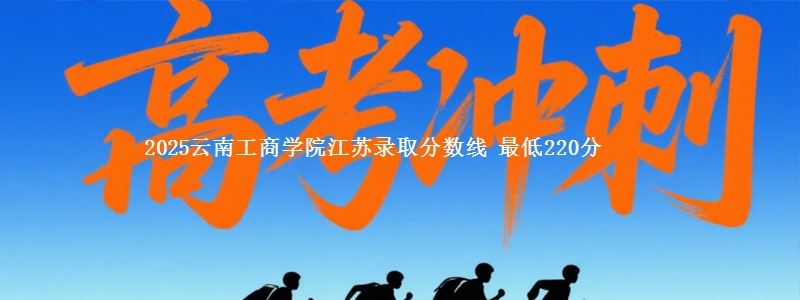 2025云南工商学院江苏录取分数线 最低220分