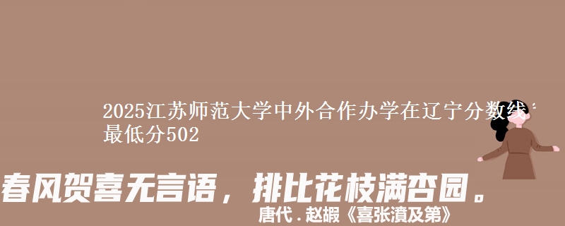 2025江苏师范大学中外合作办学在辽宁分数线 最低分502
