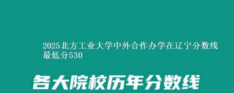 2025北方工业大学中外合作办学在辽宁分数线 最低分530