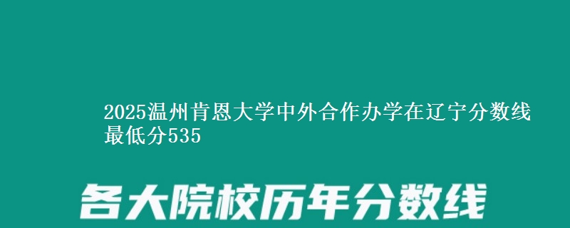 2025温州肯恩大学中外合作办学在辽宁分数线 最低分535