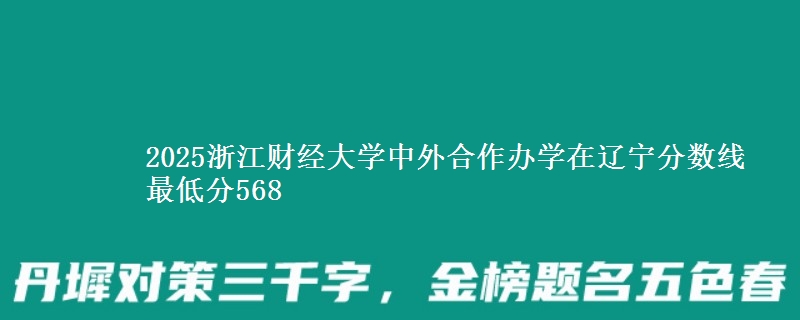 2025浙江财经大学中外合作办学在辽宁分数线 最低分568