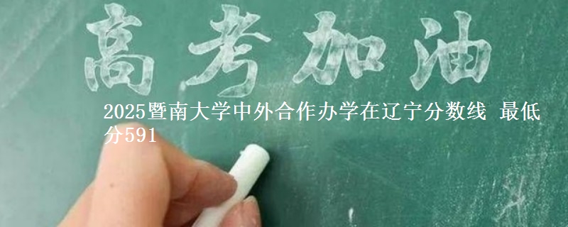 2025暨南大学中外合作办学在辽宁分数线 最低分591