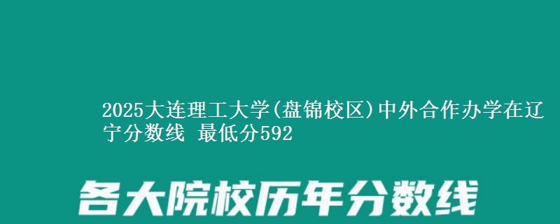 2025大连理工大学(盘锦校区)中外合作办学在辽宁分数线 最低分592