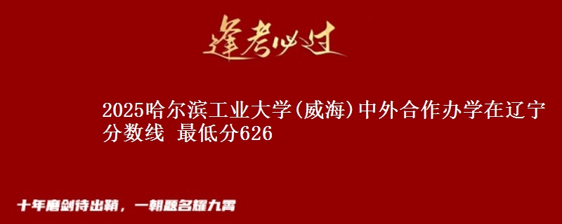 2025哈尔滨工业大学(威海)中外合作办学在辽宁分数线 最低分626