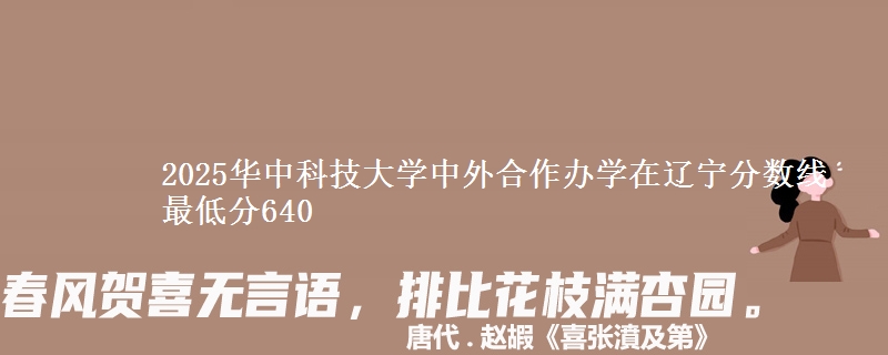 2025华中科技大学中外合作办学在辽宁分数线 最低分640