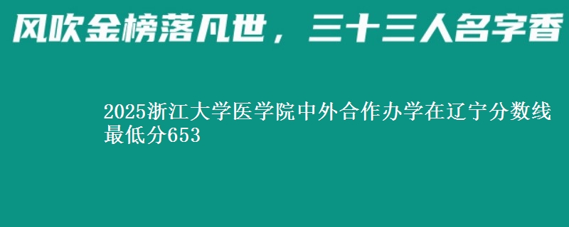 2025浙江大学医学院中外合作办学在辽宁分数线 最低分653