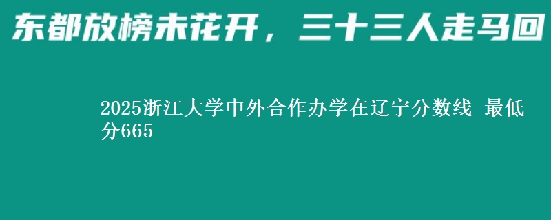 2025浙江大学中外合作办学在辽宁分数线 最低分665