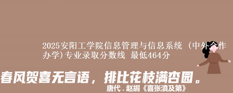 2025安阳工学院信息管理与信息系统 (中外合作办学)专业录取分数线 最低464分