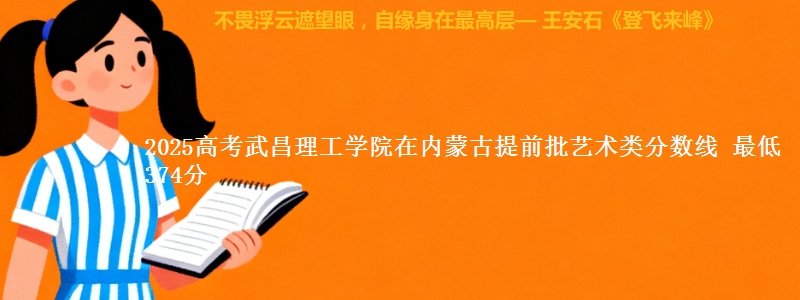 2025高考武昌理工学院在内蒙古提前批艺术类分数线 最低374分