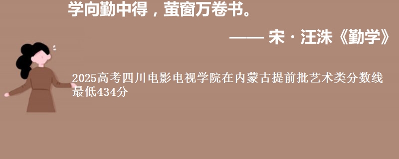 2025高考四川电影电视学院在内蒙古提前批艺术类分数线 最低434分