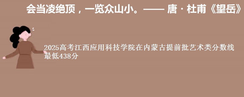 2025高考江西应用科技学院在内蒙古提前批艺术类分数线 最低438分