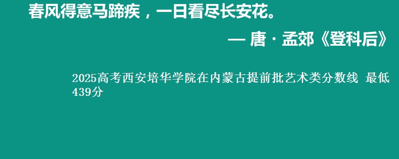 2025高考西安培华学院在内蒙古提前批艺术类分数线 最低439分