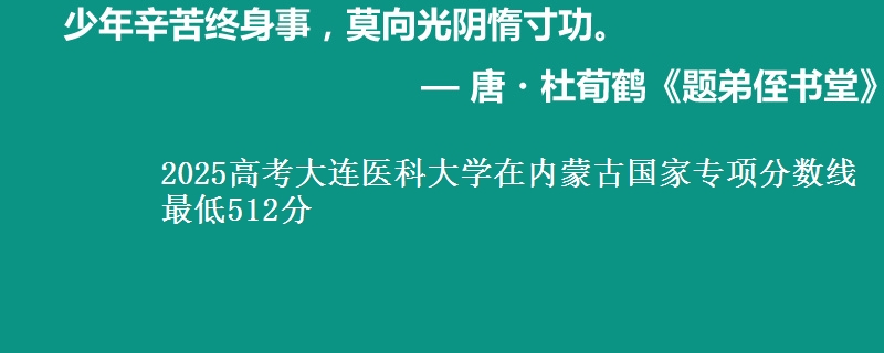 2025高考大连医科大学在内蒙古国家专项分数线 最低512分