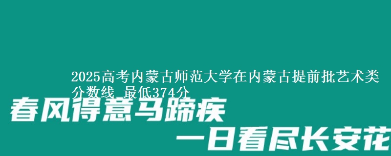 2025高考内蒙古师范大学在内蒙古提前批艺术类分数线 最低374分