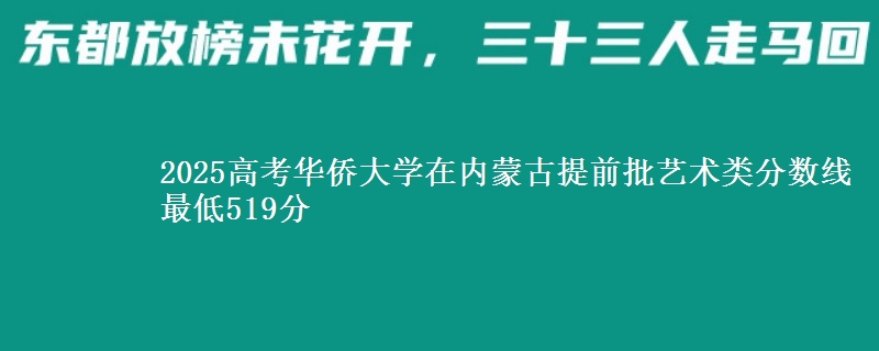 2025高考华侨大学在内蒙古提前批艺术类分数线 最低519分