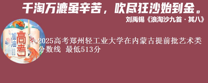 2025高考郑州轻工业大学在内蒙古提前批艺术类分数线 最低513分